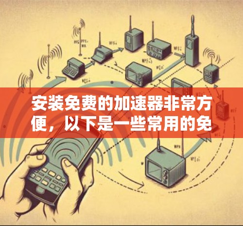 安装免费的加速器非常方便，以下是一些常用的免费加速软件，它们可以帮助你快速连接到网络，提升使用速度