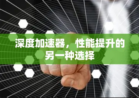 深度加速器，性能提升的另一种选择