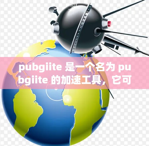 pubgiite 是一个名为 pubgiite 的加速工具，它可以帮助你更快地加载网页和游戏。如果你正在寻找免费的pubgiite加速器，以下是一些可靠的方法
