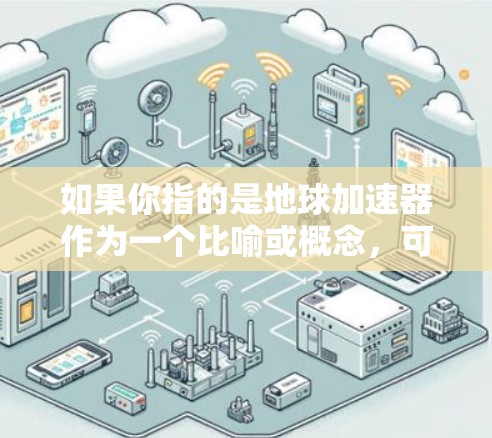 如果你指的是地球加速器作为一个比喻或概念，可以提供更多的背景信息