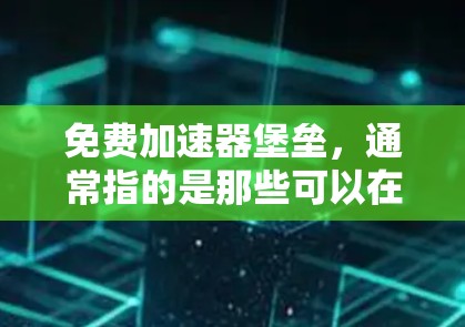 免费加速器堡垒，通常指的是那些可以在不付费的情况下快速提升性能、优化资源或加快任务执行的工具。以下是一些常见的免费加速器堡垒推荐，根据不同的应用场景选择