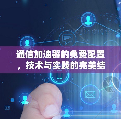 通信加速器的免费配置，技术与实践的完美结合