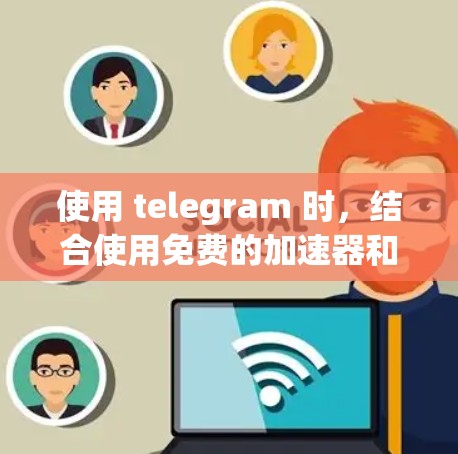 使用 telegram 时，结合使用免费的加速器和同步软件可以显著提升使用体验。以下是具体的步骤和建议