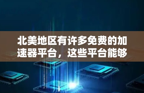 北美地区有许多免费的加速器平台,这些平台能够帮助用户提升速度并完成任务。以下是一些主要的免费加速器平台及其特点 北美地区有许多免费的加速器平台,这些平台能够帮助用户提升速度并完成任务。以下是一些主要的免费加速器平台及其特点