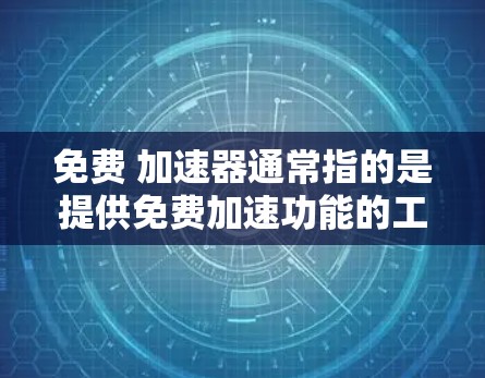 免费 加速器通常指的是提供免费加速功能的工具或软件,用于提升网络速度或下载效率。以下是一些常见的免费加速工具和资源,可以帮助您加速下载速度或提升网络体验 免费 加速器通常指的是提供免费加速功能的工具或软件,用于提升网络速度或下载效率。以下是一些常见的免费加速工具和资源,可以帮助您加速下载速度或提升网络体验