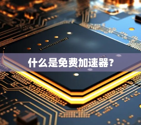 什么是免费加速器? 什么是免费加速器?