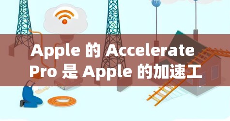 Apple 的 Accelerate Pro 是 Apple 的加速工具，提供多种功能，包括视频、音频和图像的加速。以下是对 Accelerate Pro 的详细分析