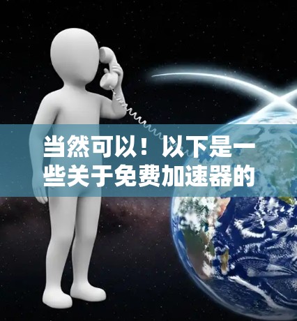 当然可以！以下是一些关于免费加速器的常见问题和建议，帮助你更好地利用这些工具