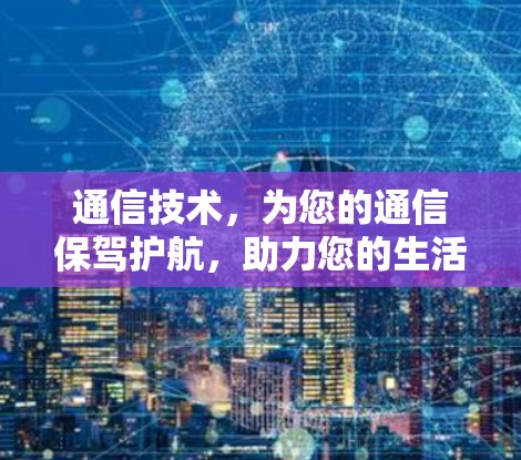 通信技术，为您的通信保驾护航，助力您的生活更高效！