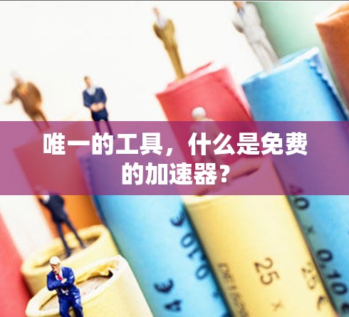 唯一的工具，什么是免费的加速器？