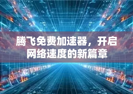 腾飞免费加速器,开启网络速度的新篇章 腾飞免费加速器,开启网络速度的新篇章