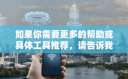 如果你需要更多的帮助或具体工具推荐,请告诉我! 如果你需要更多的帮助或具体工具推荐,请告诉我!