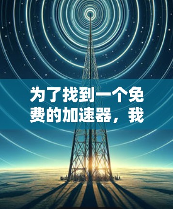 为了找到一个免费的加速器，我可以按照以下步骤进行
