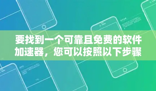 要找到一个可靠且免费的软件加速器,您可以按照以下步骤操作 要找到一个可靠且免费的软件加速器,您可以按照以下步骤操作