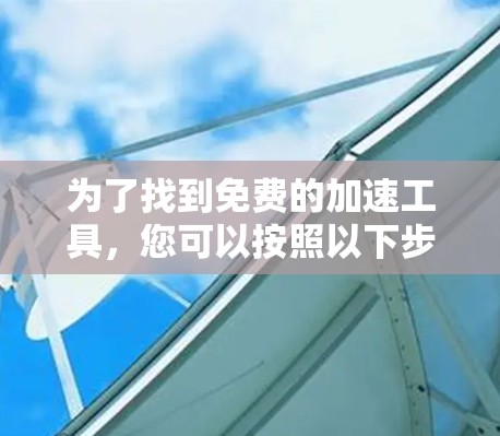 为了找到免费的加速工具，您可以按照以下步骤进行