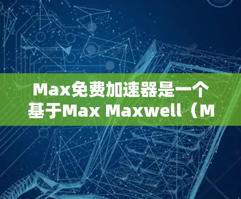 Max免费加速器是一个基于Max Maxwell(Maxwell)的工具,旨在通过AI技术帮助用户加速文件上传、下载速度变慢、处理复杂任务等。以下是对该工具的详细分析 Max免费加速器是一个基于Max Maxwell(Maxwell)的工具,旨在通过AI技术帮助用户加速文件上传、下载速度变慢、处理复杂任务等。以下是对该工具的详细分析