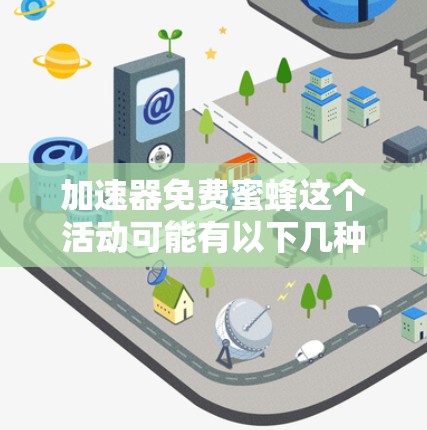 加速器免费蜜蜂这个活动可能有以下几种解释和背景 加速器免费蜜蜂这个活动可能有以下几种解释和背景