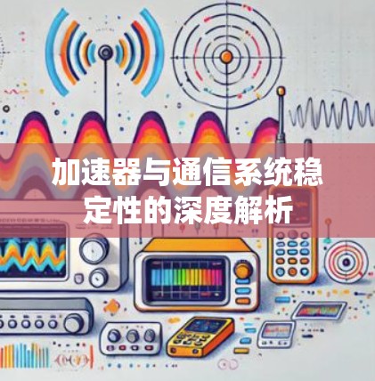 加速器与通信系统稳定性的深度解析 加速器与通信系统稳定性的深度解析