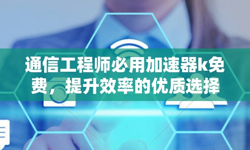 通信工程师必用加速器k免费，提升效率的优质选择