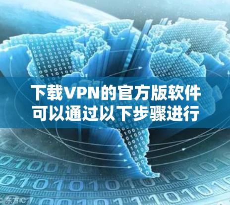 下载VPN的官方版软件可以通过以下步骤进行 下载VPN的官方版软件可以通过以下步骤进行
