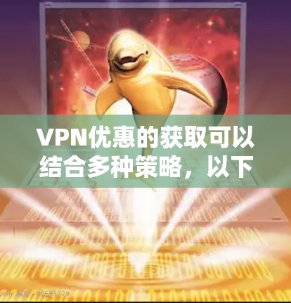 VPN优惠的获取可以结合多种策略,以下是逐步的建议 VPN优惠的获取可以结合多种策略,以下是逐步的建议