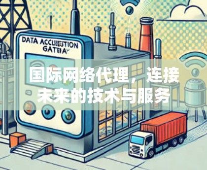 国际网络代理，连接未来的技术与服务