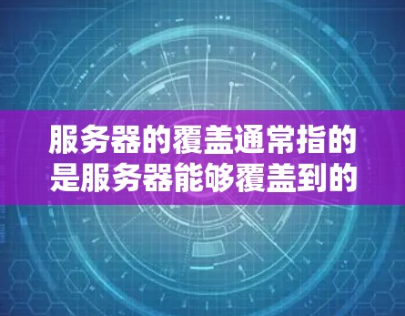 服务器的覆盖通常指的是服务器能够覆盖到的范围,具体取决于服务器的位置和架构。以下是关于服务器覆盖的常见问题及其解决方案 服务器的覆盖通常指的是服务器能够覆盖到的范围,具体取决于服务器的位置和架构。以下是关于服务器覆盖的常见问题及其解决方案