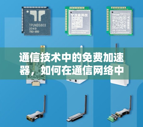 通信技术中的免费加速器,如何在通信网络中实现高效传输 通信技术中的免费加速器,如何在通信网络中实现高效传输