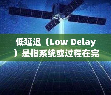 低延迟(Low Delay)是指系统或过程在完成任务或响应时的延迟非常小,接近零。在不同的领域中,低延迟有不同的定义和要求 低延迟(Low Delay)是指系统或过程在完成任务或响应时的延迟非常小,接近零。在不同的领域中,低延迟有不同的定义和要求