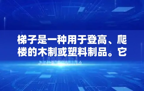 梯子是一种用于登高、爬楼的木制或塑料制品。它通常用于垂直或斜坡的 climbable surfaces,如屋顶、楼梯、厨房台面等。以下是关于梯子的常见类型和推荐因素,供参考 梯子是一种用于登高、爬楼的木制或塑料制品。它通常用于垂直或斜坡的 climbable surfaces,如屋顶、楼梯、厨房台面等。以下是关于梯子的常见类型和推荐因素,供参考