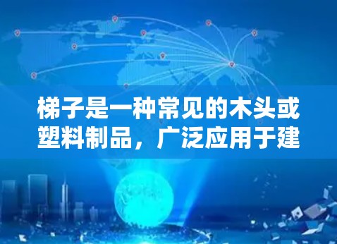 梯子是一种常见的木头或塑料制品,广泛应用于建筑、家庭维修等领域。以下是关于梯子的评测文章,涵盖其结构、功能、适用场景、维护以及实际应用中的注意事项 梯子是一种常见的木头或塑料制品,广泛应用于建筑、家庭维修等领域。以下是关于梯子的评测文章,涵盖其结构、功能、适用场景、维护以及实际应用中的注意事项