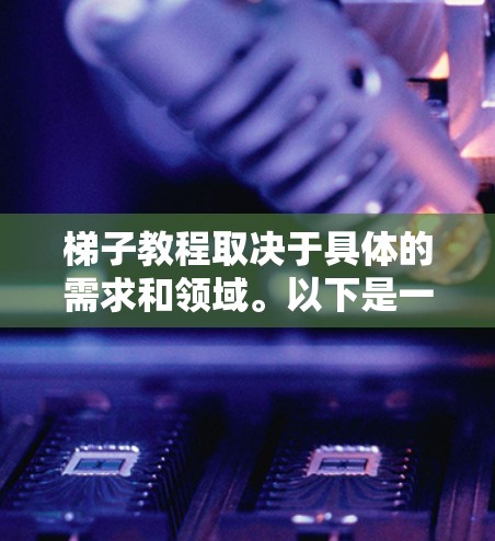 梯子教程取决于具体的需求和领域。以下是一些常见的梯子使用方法和注意事项,供你参考 梯子教程取决于具体的需求和领域。以下是一些常见的梯子使用方法和注意事项,供你参考