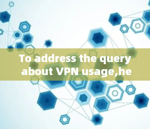 To address the query about VPN usage,heres a structured and organized approach: To address the query about VPN usage,heres a structured and organized approach: