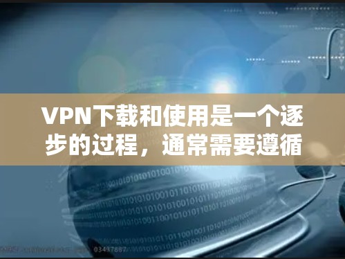 VPN下载和使用是一个逐步的过程,通常需要遵循以下步骤 VPN下载和使用是一个逐步的过程,通常需要遵循以下步骤