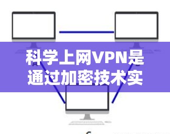科学上网VPN是通过加密技术实现的网络服务,旨在提供安全、隐私和隐私保护的在线交流功能。以下是关于科学上网VPN的详细说明 科学上网VPN是通过加密技术实现的网络服务,旨在提供安全、隐私和隐私保护的在线交流功能。以下是关于科学上网VPN的详细说明