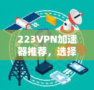 223VPN加速器推荐，选择时需注意这些小细节