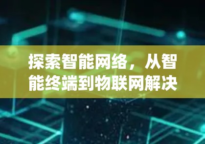 探索智能网络,从智能终端到物联网解决方案—松鼠vpn的未来展望 探索智能网络,从智能终端到物联网解决方案—松鼠vpn的未来展望