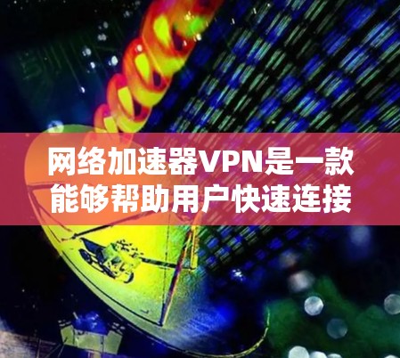 网络加速器VPN是一款能够帮助用户快速连接到互联网的工具。它通过VPN协议(如DHCP、WPA2、WPA3等)来确保数据的安全性和可靠性。以下是一些关于网络加速器VPN的详细信息 网络加速器VPN是一款能够帮助用户快速连接到互联网的工具。它通过VPN协议(如DHCP、WPA2、WPA3等)来确保数据的安全性和可靠性。以下是一些关于网络加速器VPN的详细信息