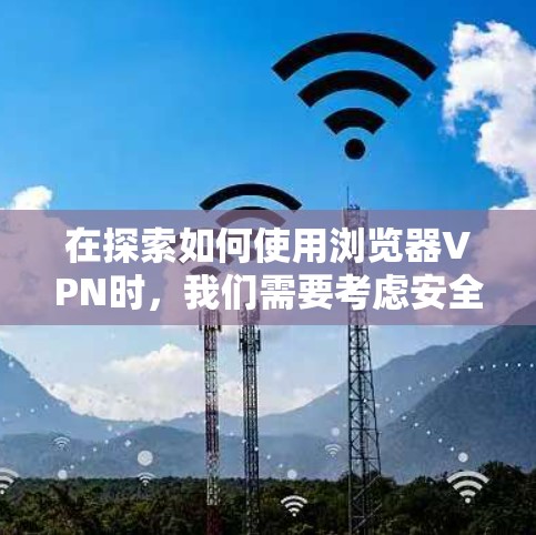 在探索如何使用浏览器VPN时,我们需要考虑安全性和兼容性问题。以下是一些步骤和注意事项 在探索如何使用浏览器VPN时,我们需要考虑安全性和兼容性问题。以下是一些步骤和注意事项