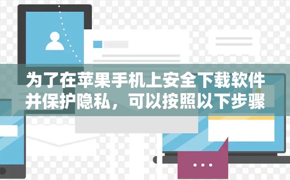 为了在苹果手机上安全下载软件并保护隐私,可以按照以下步骤操作 为了在苹果手机上安全下载软件并保护隐私,可以按照以下步骤操作