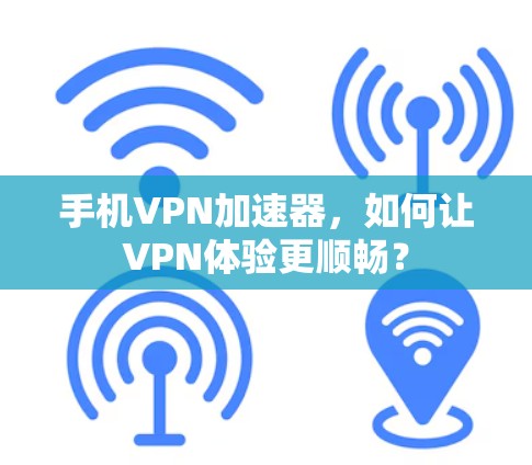 手机VPN加速器，如何让VPN体验更顺畅？