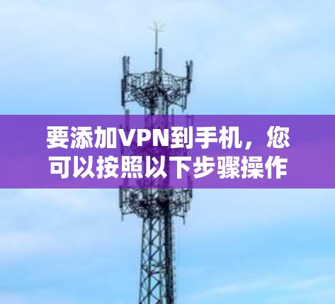 要添加VPN到手机，您可以按照以下步骤操作