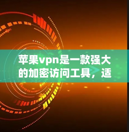 苹果vpn是一款强大的加密访问工具，适合需要访问苹果网站的用户。以下是使用苹果vpn的详细步骤