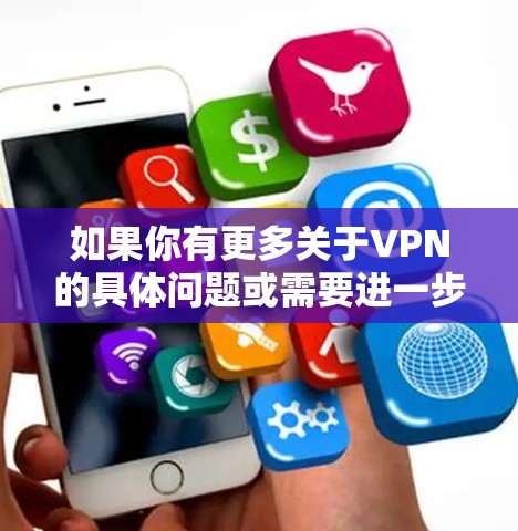 如果你有更多关于VPN的具体问题或需要进一步的帮助，请提供更多细节，我会尽力提供更详细的解答