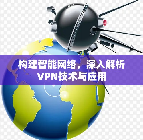 构建智能网络，深入解析VPN技术与应用