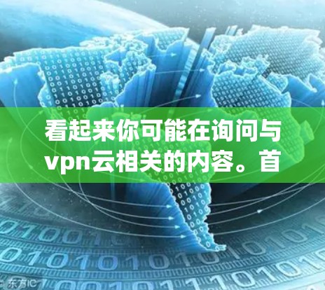 看起来你可能在询问与vpn云相关的内容。首先，需要明确vpn云是什么意思。以下是一些可能的解释和信息