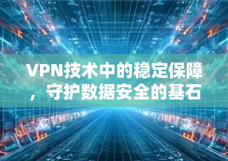 VPN技术中的稳定保障，守护数据安全的基石