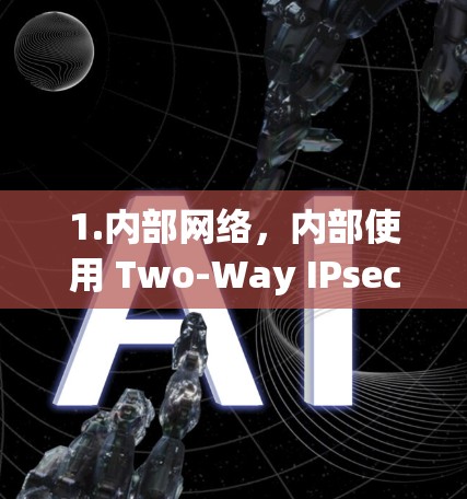 1.内部网络，内部使用 Two-Way IPsec VPN 进行数据传输，确保内部业务不受恶意攻击的影响