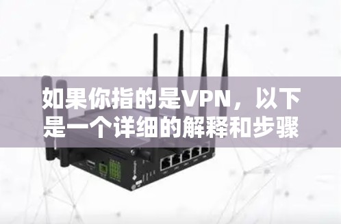 如果你指的是VPN，以下是一个详细的解释和步骤
