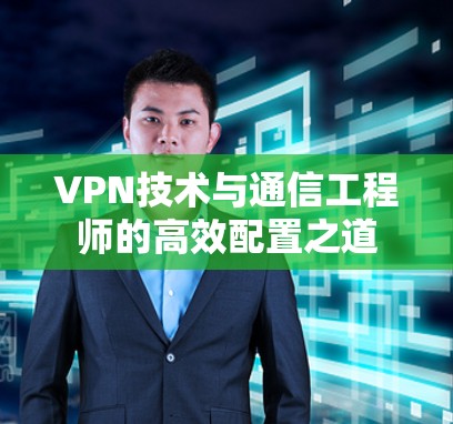 VPN技术与通信工程师的高效配置之道